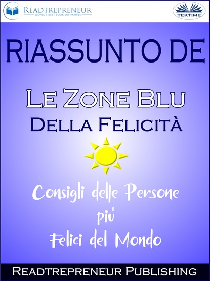 Riassunto De ”Le Zone Blu Della Felicità: Consigli Delle Persone Più Felici Del Mondo”
