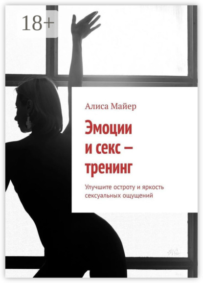 Эмоции и секс – тренинг. Улучшите остроту и яркость сексуальных ощущений