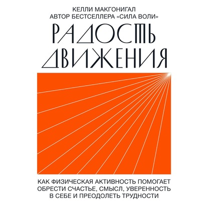 Радость движения. Как физическая активность помогает обрести счастье, смысл, уверенность в себе и преодолеть трудности