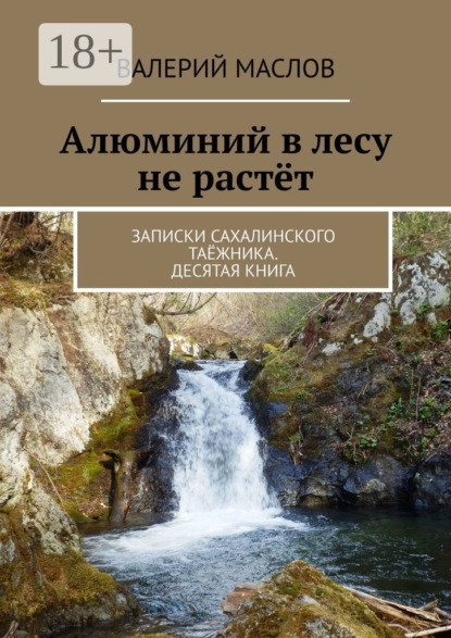 Алюминий в лесу не растёт. Записки сахалинского таёжника. Десятая книга