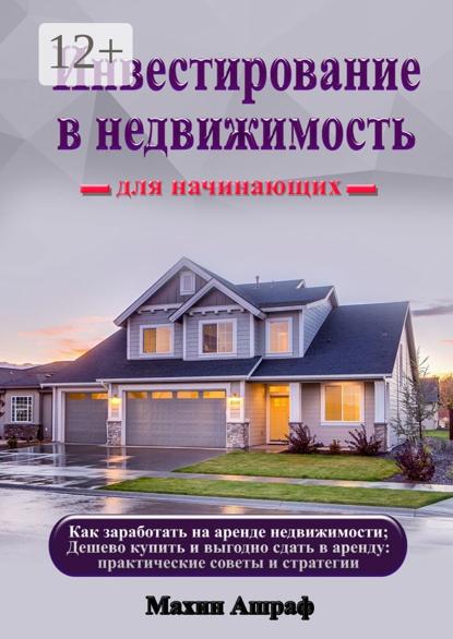 Инвестирование в недвижимость для начинающих. Как заработать на аренде недвижимости; Дешево купить и выгодно сдать в аренду: практические советы и стратегии