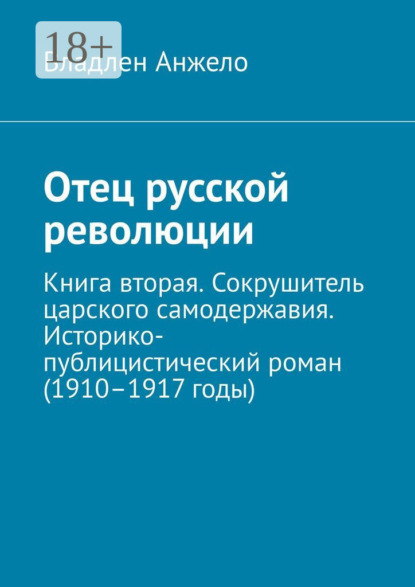 Отец русской революции. Книга вторая. Сокрушитель царского самодержавия. Историко-публицистический роман (1910–1917 годы)