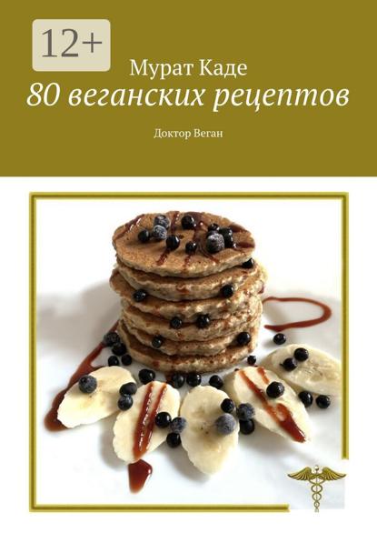 80 веганских рецептов. Доктор Веган