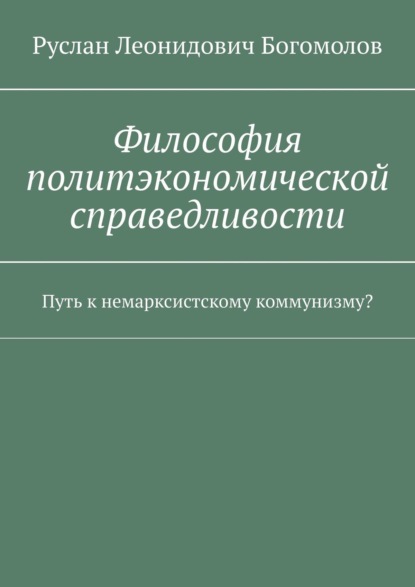 Философия политэкономической справедливости. Путь к немарксистскому коммунизму?