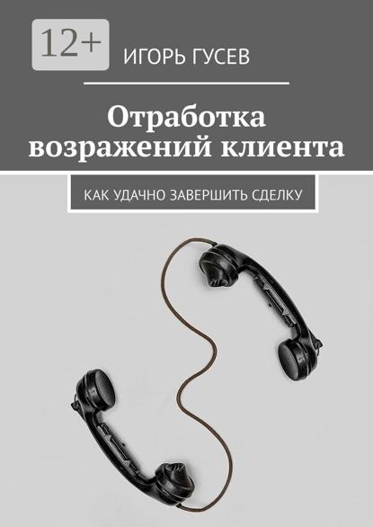 Отработка возражений клиента. Как удачно завершить сделку