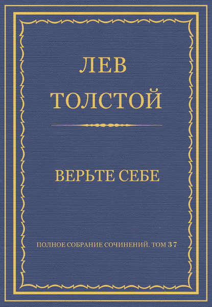 Полное собрание сочинений. Том 37. Произведения 1906–1910 гг. Верьте себе