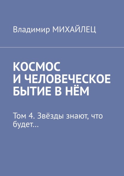 Космос и человеческое бытие в нём. Том 4. Звёзды знают, что будет…