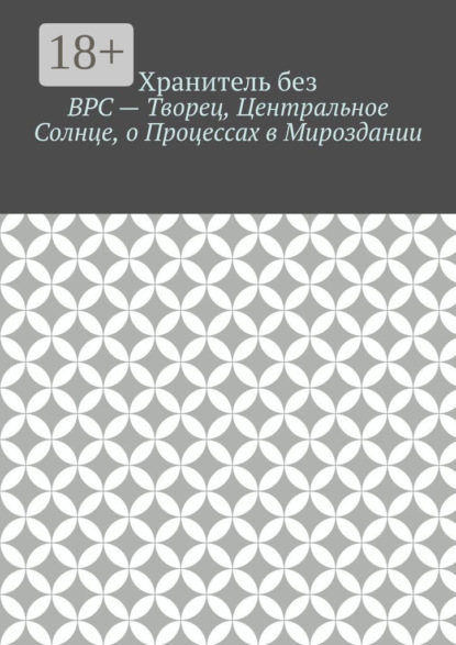 ВРС – Творец, Центральное Солнце, о Процессах в Мироздании.