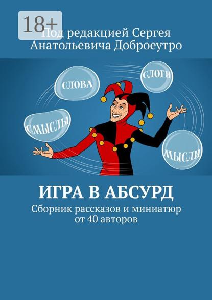 Игра в абсурд. Сборник рассказов и миниатюр от 40 авторов