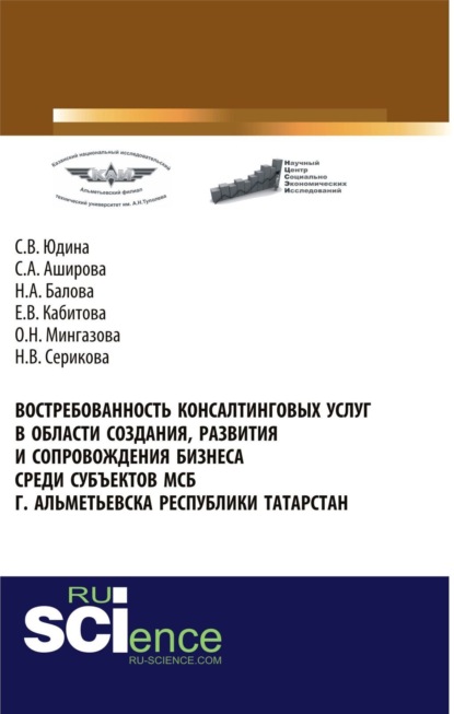 Востребованность консалтинговых услуг в области создания, развития и сопровождения бизнеса среди субъектов МСБ г. Альметьевска Республики Татарстан. (Аспирантура, Бакалавриат, Магистратура). Монографи