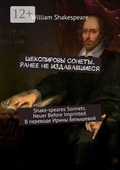 Шекспировы Cонеты. Ранее не издававшиеся. Shake-speares Sonnets. Neuer Before Imprinted. В переводе Ирины Белышевой