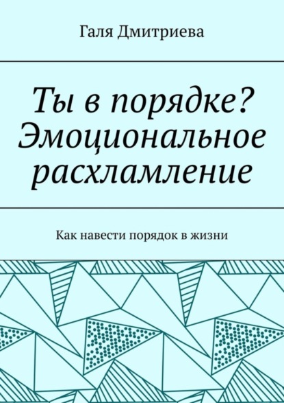 Ты в порядке? Эмоциональное расхламление. Как навести порядок в жизни