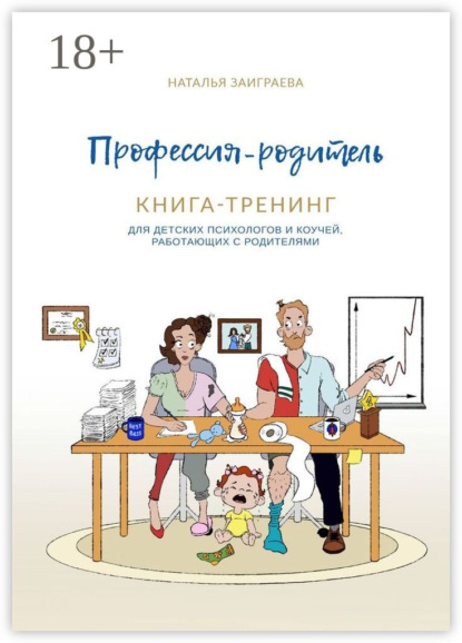 Профессия – родитель. Книга-тренинг. Для детских психологов и коучей, работающих с родителями