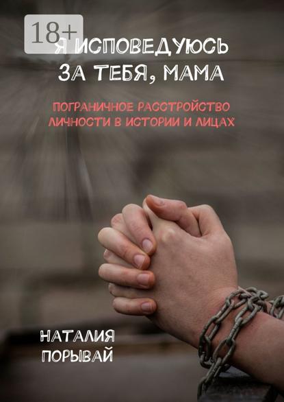 Я исповедуюсь за тебя, мама. Пограничное расстройство личности в истории и лицах