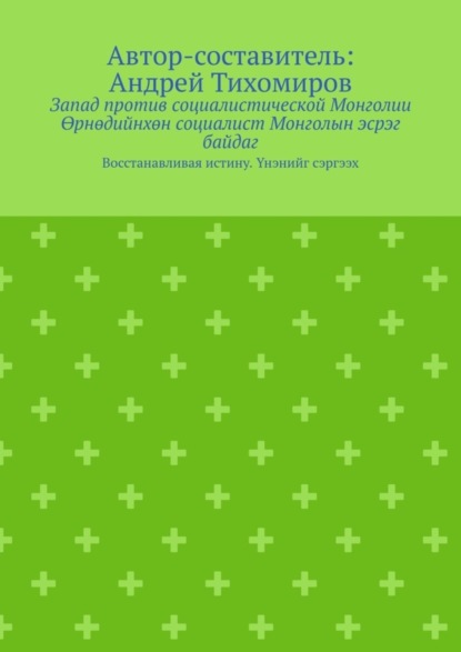 Запад против социалистической Монголии. Өрнөдийнхөн социалист Монголын эсрэг байдаг. Восстанавливая истину. Үнэнийг сэргээх