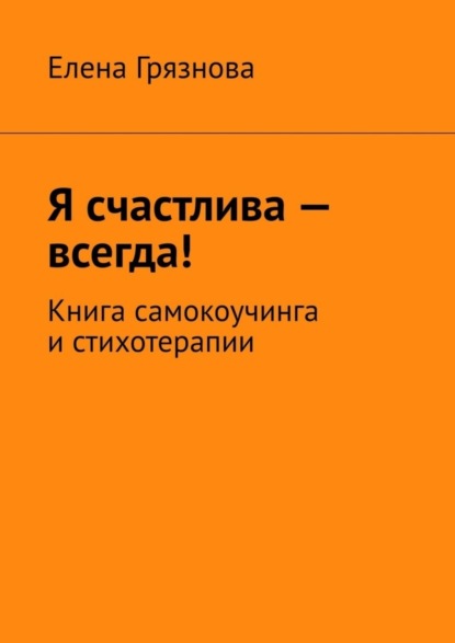 Я счастлива – всегда! Книга самокоучинга и стихотерапии