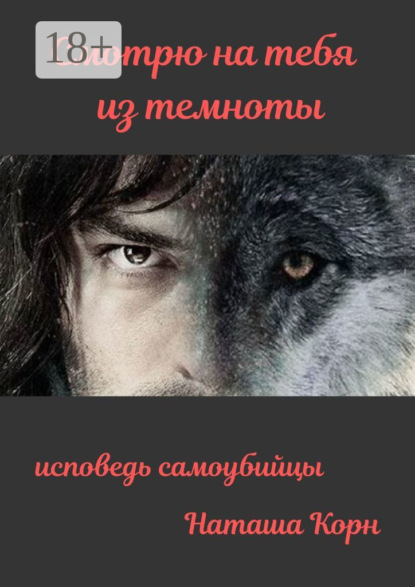 Смотрю на тебя из темноты. Исповедь самоубийцы