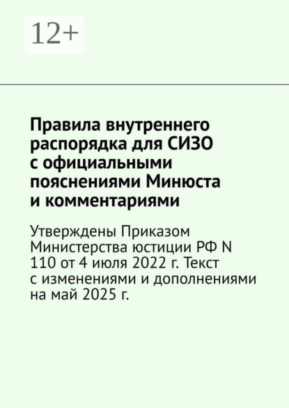 Правила внутреннего распорядка для СИЗО с официальными пояснениями Минюста и комментариями. Утверждены Приказом Министерства юстиции РФ N 110 от 4 июля 2022 г. Текст с изменениями и дополнениями на май 2025 г.