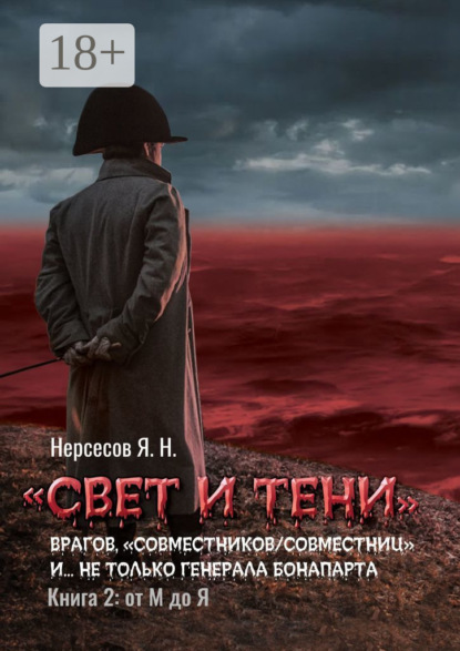 «Свет и Тени» врагов, «совместников/совместниц», «коллег по ремеслу» и… не только генерала Бонапарта. Книга 2: от М до Я