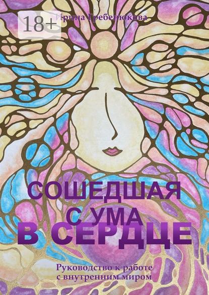 Сошедшая с ума в сердце. Руководство по работе с внутренним миром