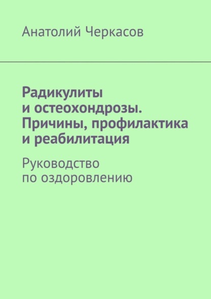 Радикулиты и остеохондрозы. Причины, профилактика и реабилитация. Руководство по оздоровлению