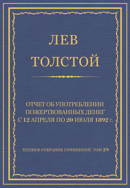 Полное собрание сочинений. Том 29. Произведения 1891–1894 гг. Отчет об употреблении пожертвованных денег с 12 апреля по 20 июля 1892 г.