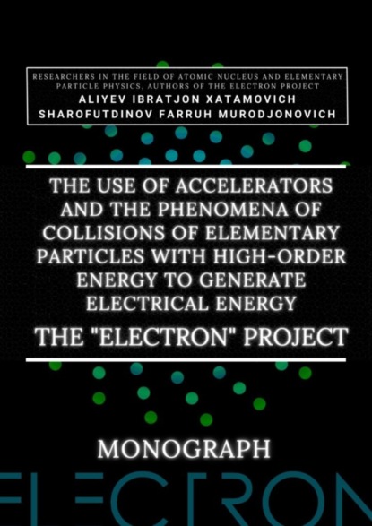 The use of accelerators and the phenomena of collisions of elementary particles with high-order energy to generate electrical energy. The «Electron» Project. Monograph