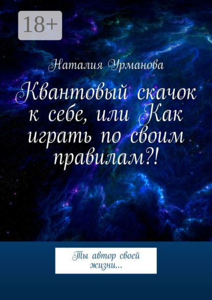Квантовый скачок к себе, или Как играть по своим правилам?! Ты автор своей жизни…