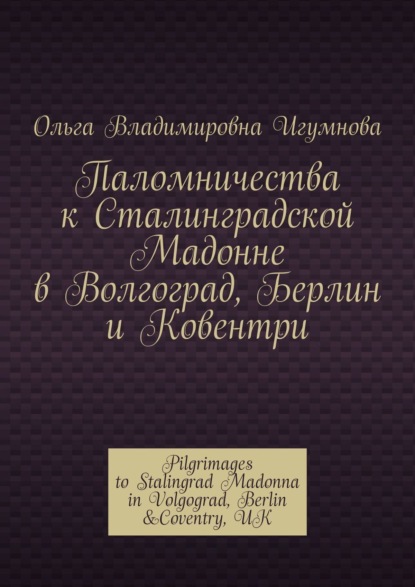 Паломничества к Сталинградской Мадонне в Волгоград, Берлин и Ковентри. Pilgrimages to Stalingrad Madonna in Volgograd, Berlin &Coventry, UK