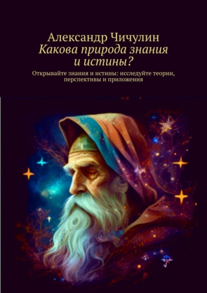 Какова природа знания и истины? Открывайте знания и истины: исследуйте теории, перспективы и приложения