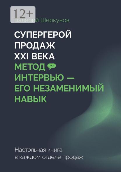 Супергерой продаж XXI века. Метод интервью – его незаменимый навык. Настольная книга в каждом отделе продаж