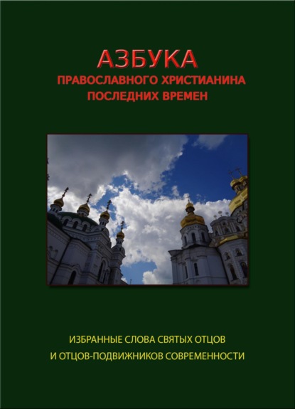 Азбука православного христианина последних времен (избранные слова современных святых отцов и отцов-подвижников)