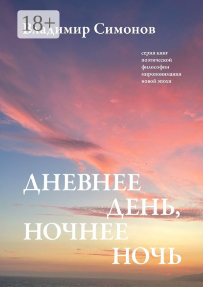 Дневнее день, ночнее ночь. Серия книг поэтической философии миропонимания новой эпохи