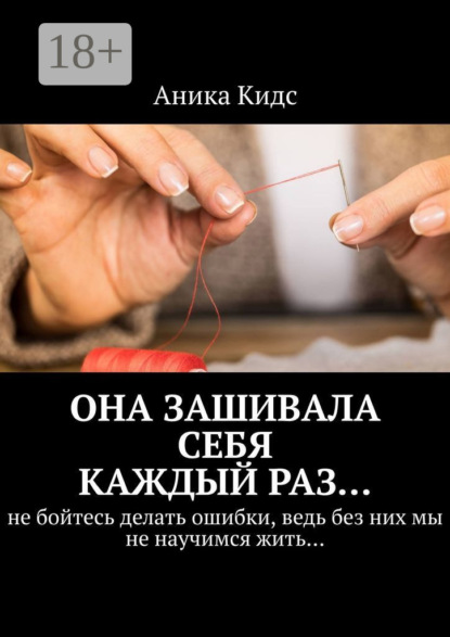 Она зашивала себя каждый раз… не бойтесь делать ошибки, ведь без них мы не научимся жить…