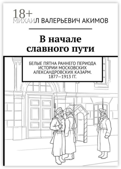 В начале славного пути. Белые пятна раннего периода истории Московских Александровских казарм. 1877—1913 гг.