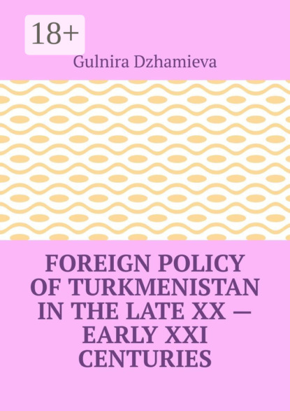 Foreign Policy of Turkmenistan in the Late XX – Early XXI Centuries
