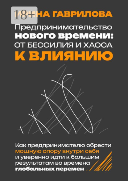 Предпринимательство нового времени: от бессилия и хаоса к влиянию. Как предпринимателю обрести мощную опору внутри себя и уверенно идти к большим результатам во времена глобальных перемен