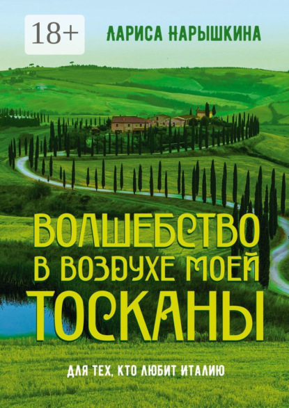 Волшебство в воздухе моей Тосканы. Для тех, кто любит Италию