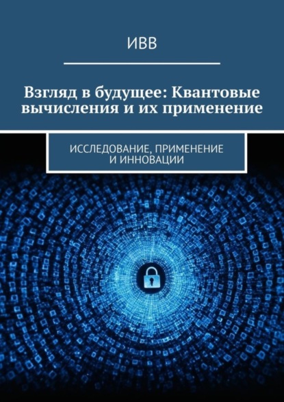 Взгляд в будущее: Квантовые вычисления и их применение. Исследование, применение и инновации