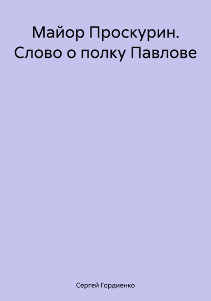 Майор Проскурин. Слово о полку Павлове