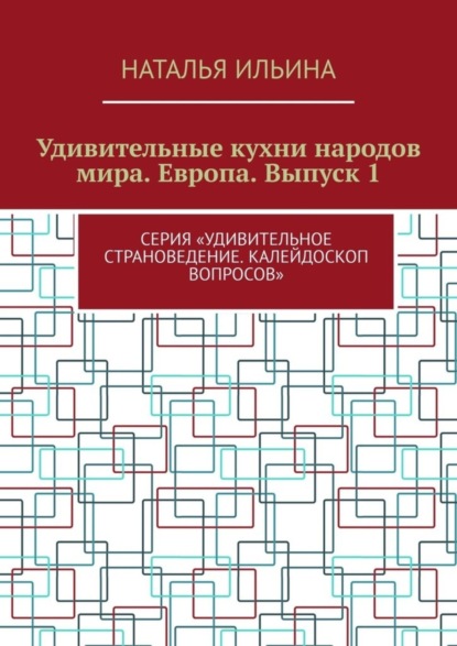 Удивительные кухни народов мира. Европа. Выпуск 1. Серия «Удивительное страноведение. Калейдоскоп вопросов»