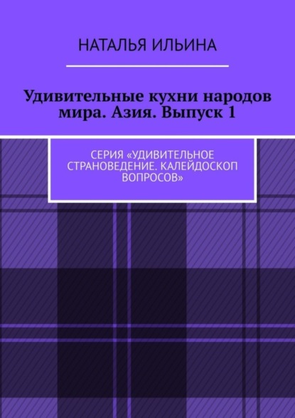 Удивительные кухни народов мира. Азия. Выпуск 1. Серия «Удивительное страноведение. Калейдоскоп вопросов»