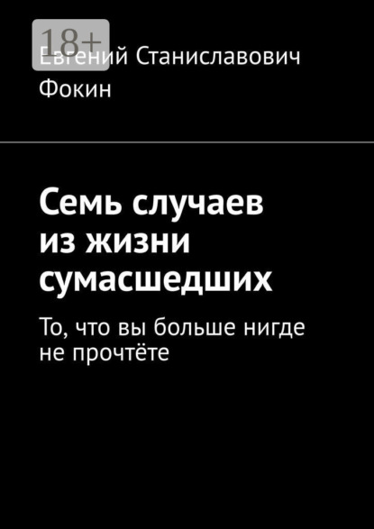 Семь случаев из жизни сумасшедших. То, что вы больше нигде не прочтёте