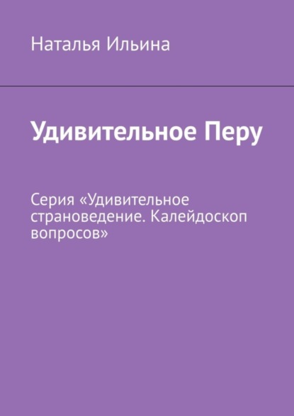 Удивительное Перу. Серия «Удивительное страноведение. Калейдоскоп вопросов»