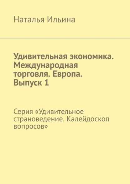 Удивительная экономика. Международная торговля. Европа. Выпуск 1. Серия «Удивительное страноведение. Калейдоскоп вопросов»