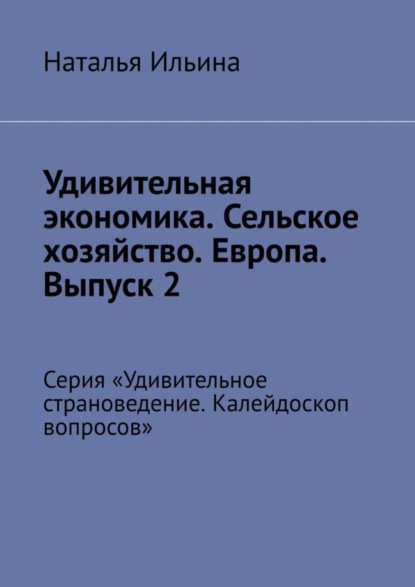 Удивительная экономика. Сельское хозяйство. Европа. Выпуск 2. Серия «Удивительное страноведение. Калейдоскоп вопросов»