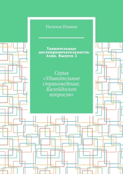 Удивительные достопримечательности. Азия. Выпуск 2. Серия «Удивительное страноведение. Калейдоскоп вопросов»