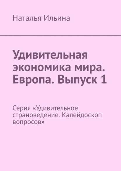 Удивительная экономика мира. Европа. Выпуск 1. Серия «Удивительное страноведение. Калейдоскоп вопросов»