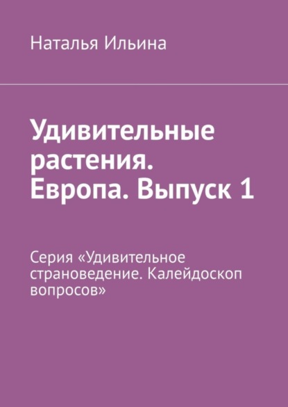 Удивительные растения. Европа. Выпуск 1. Серия «Удивительное страноведение. Калейдоскоп вопросов»