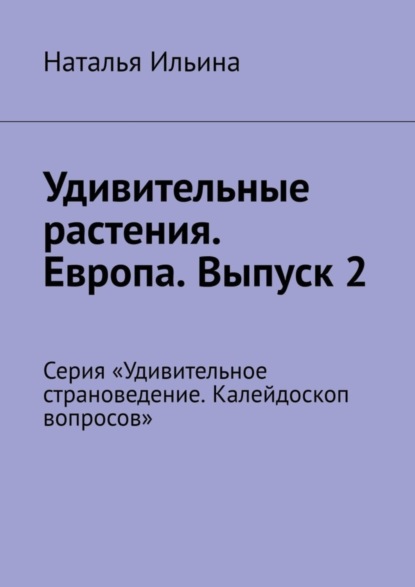 Удивительные растения. Европа. Выпуск 2. Серия «Удивительное страноведение. Калейдоскоп вопросов»